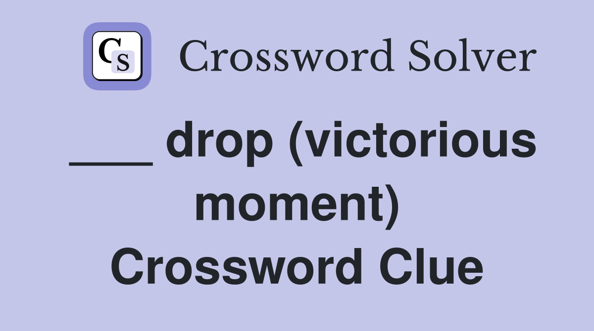 ___ drop (victorious moment) Crossword Clue