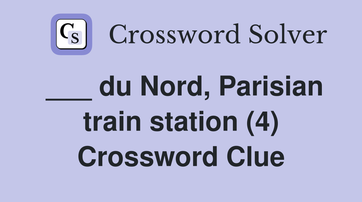 ___ du Nord, Parisian train station (4) Crossword Clue