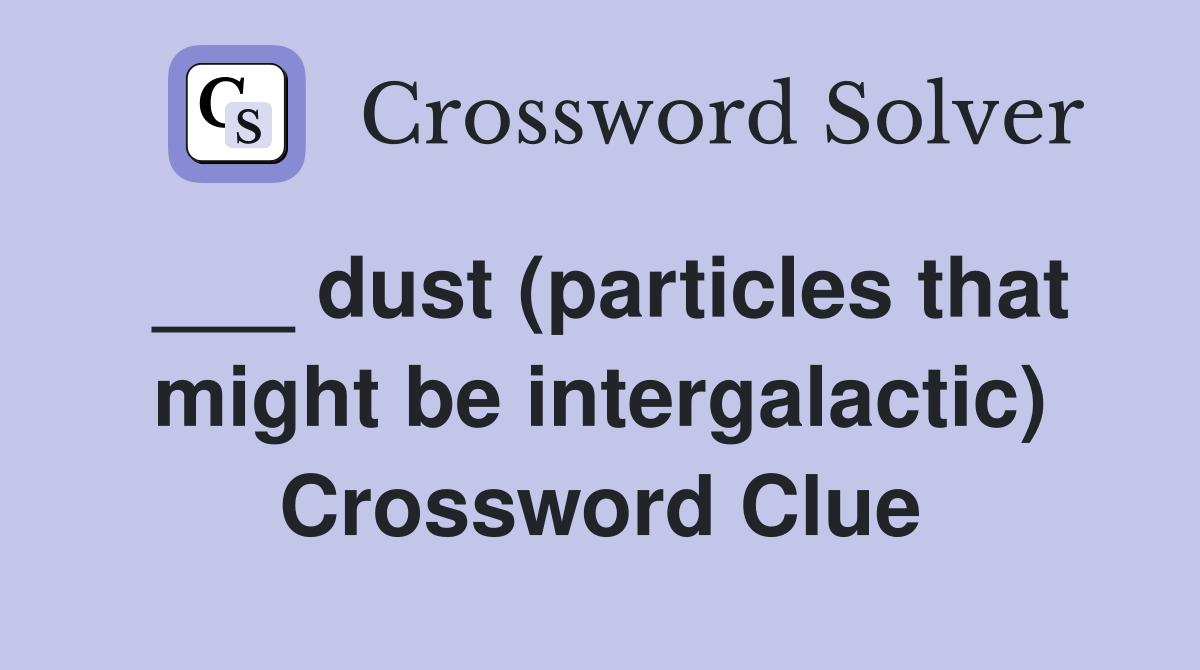 ___ dust (particles that might be intergalactic) Crossword Clue