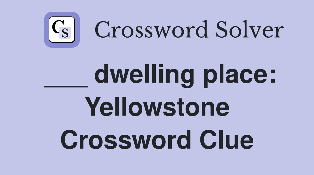 ___ dwelling place: Yellowstone Crossword Clue