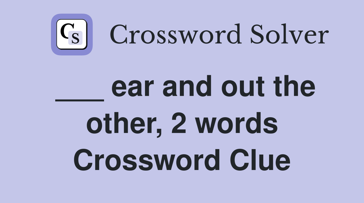___ ear and out the other, 2 words Crossword Clue