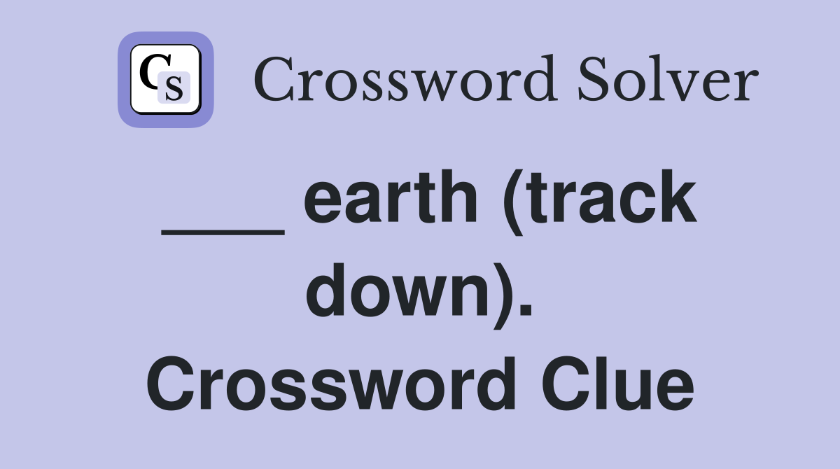 ___ earth (track down). Crossword Clue