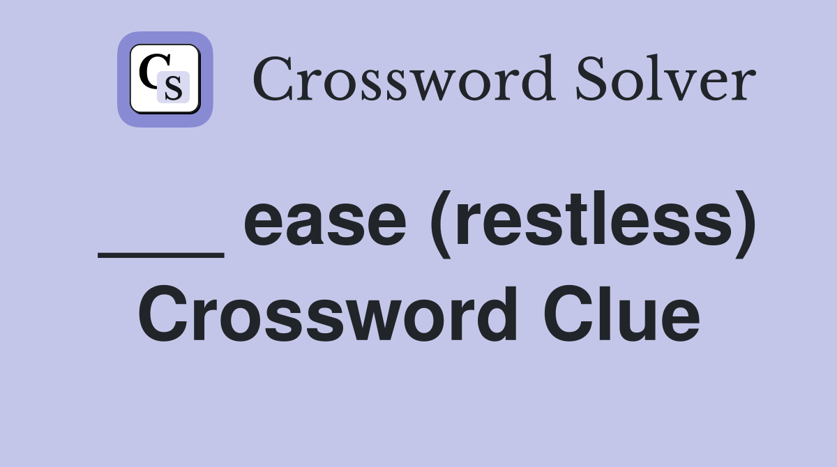 ___ ease (restless) Crossword Clue