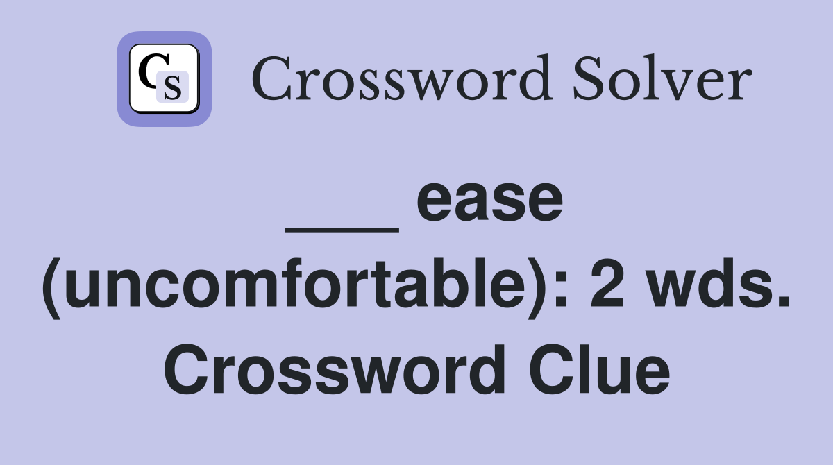 ___ ease (uncomfortable): 2 wds. Crossword Clue