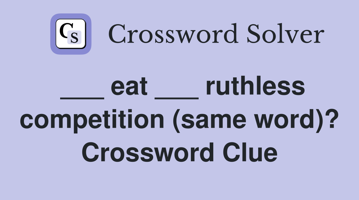 ___ eat ___ ruthless competition (same word)? Crossword Clue