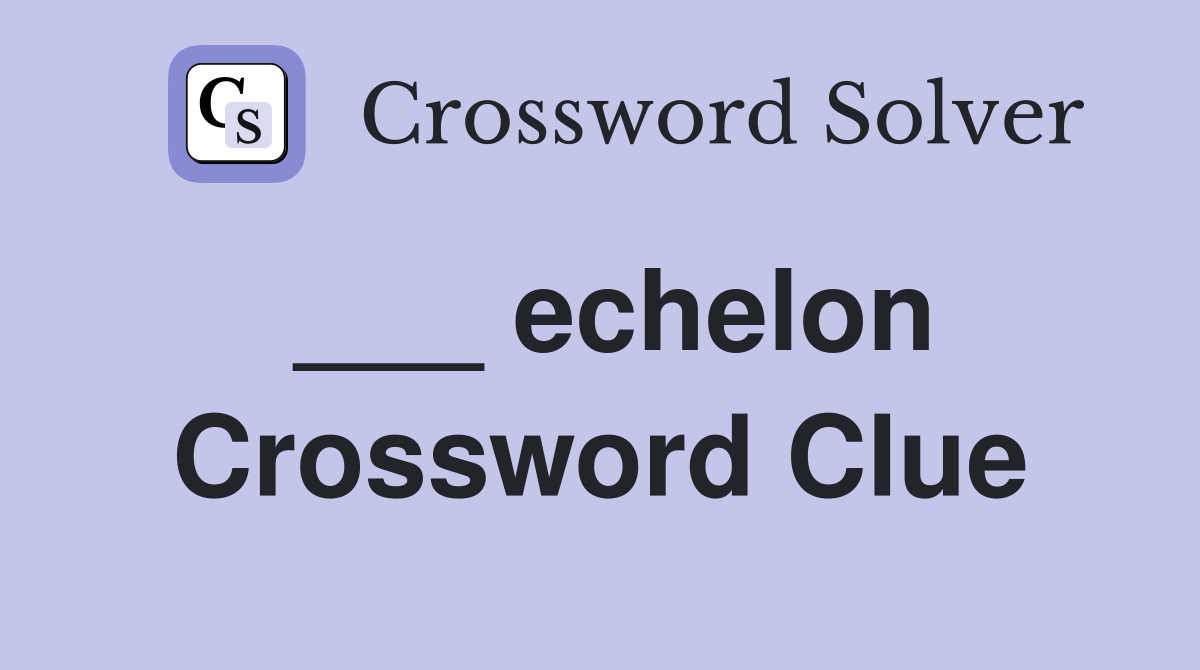 ___ echelon Crossword Clue