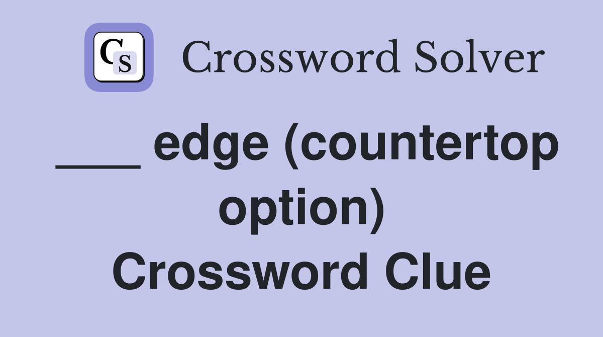 ___ edge (countertop option) Crossword Clue