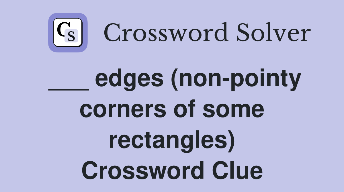 ___ edges (non-pointy corners of some rectangles) Crossword Clue