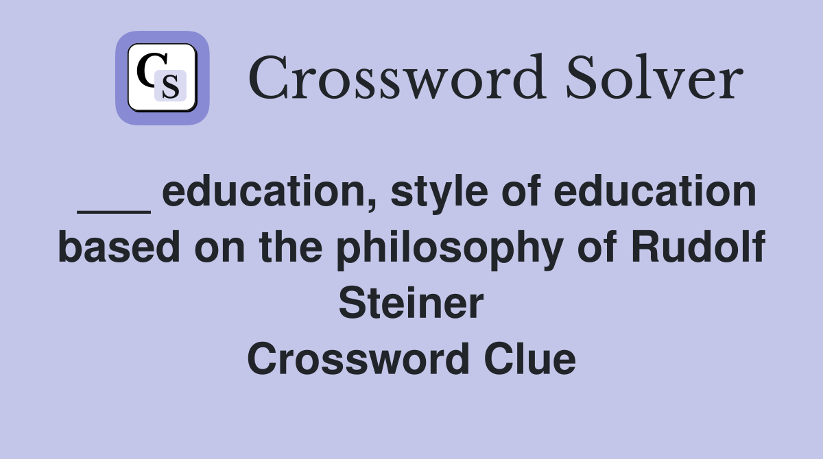 ___ education, style of education based on the philosophy of Rudolf Steiner Crossword Clue