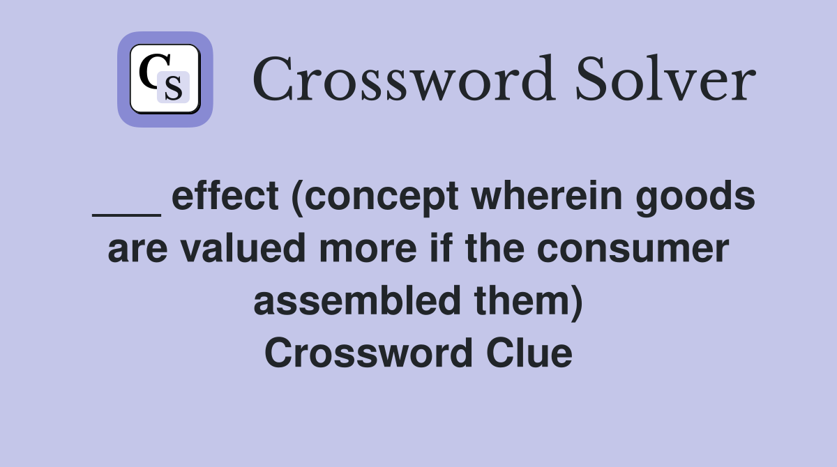 ___ effect (concept wherein goods are valued more if the consumer assembled them) Crossword Clue