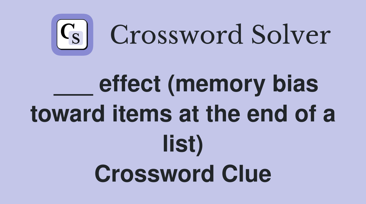 ___ effect (memory bias toward items at the end of a list) Crossword Clue