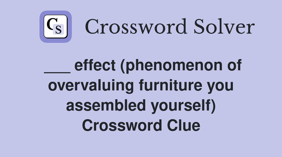 ___ effect (phenomenon of overvaluing furniture you assembled yourself) Crossword Clue