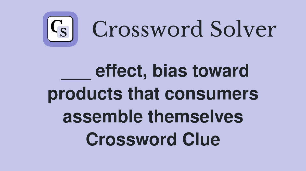 ___ effect, bias toward products that consumers assemble themselves Crossword Clue