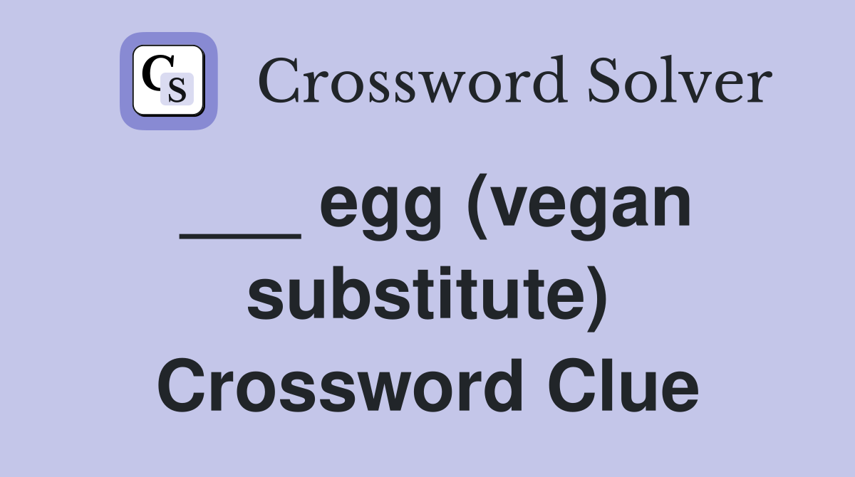 ___ egg (vegan substitute) Crossword Clue