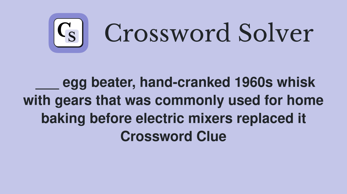 ___ egg beater, hand-cranked 1960s whisk with gears that was commonly used for home baking before electric mixers replaced it Crossword Clue