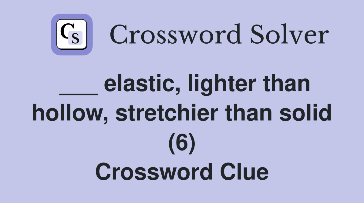 ___ elastic, lighter than hollow, stretchier than solid (6) Crossword Clue