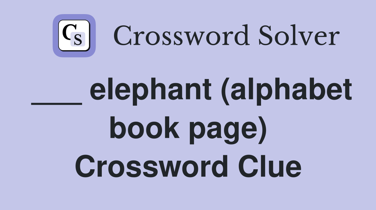 ___ elephant (alphabet book page) Crossword Clue