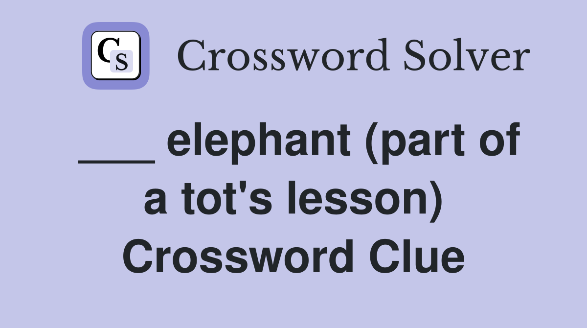 ___ elephant (part of a tot's lesson) Crossword Clue