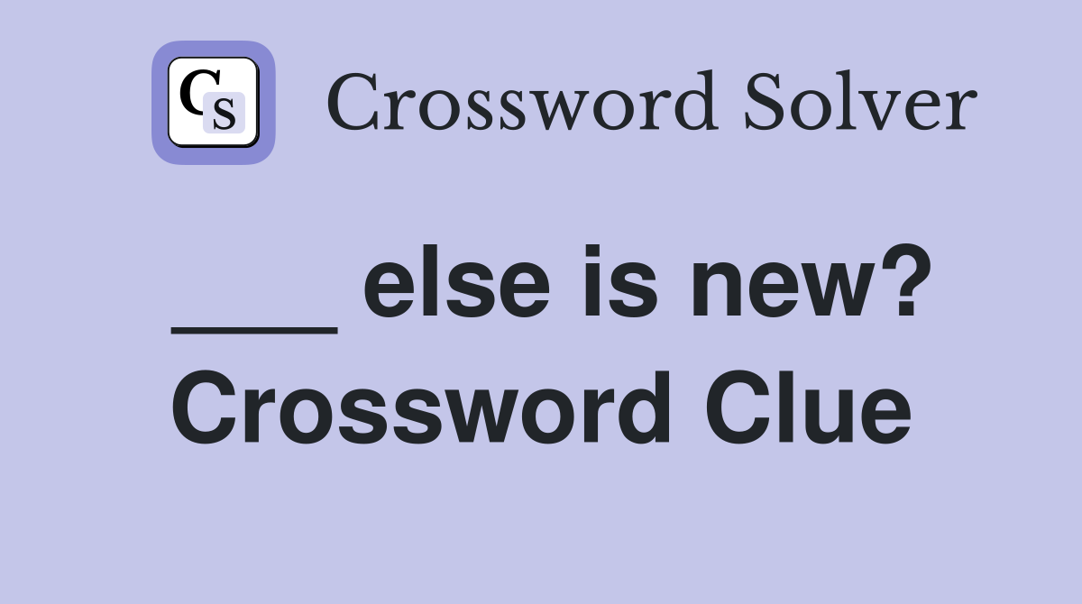 ___ else is new? Crossword Clue