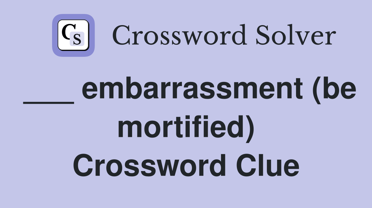 ___ embarrassment (be mortified) Crossword Clue