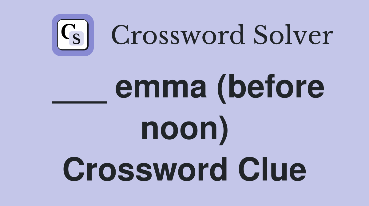 ___ emma (before noon) Crossword Clue