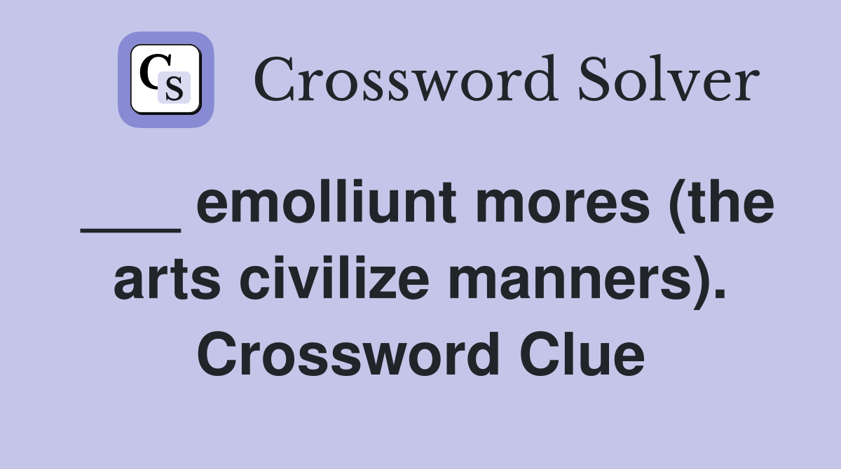 ___ emolliunt mores (the arts civilize manners). Crossword Clue