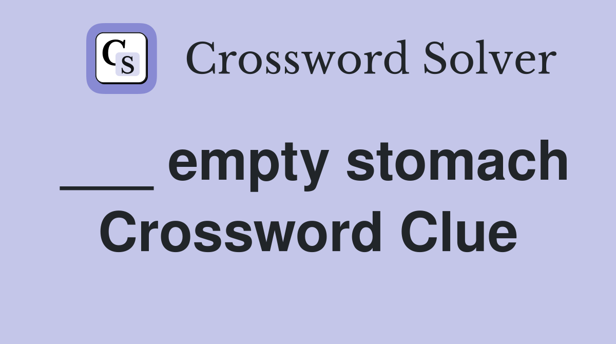 ___ empty stomach Crossword Clue