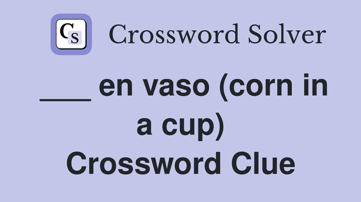 ___ en vaso (corn in a cup) Crossword Clue