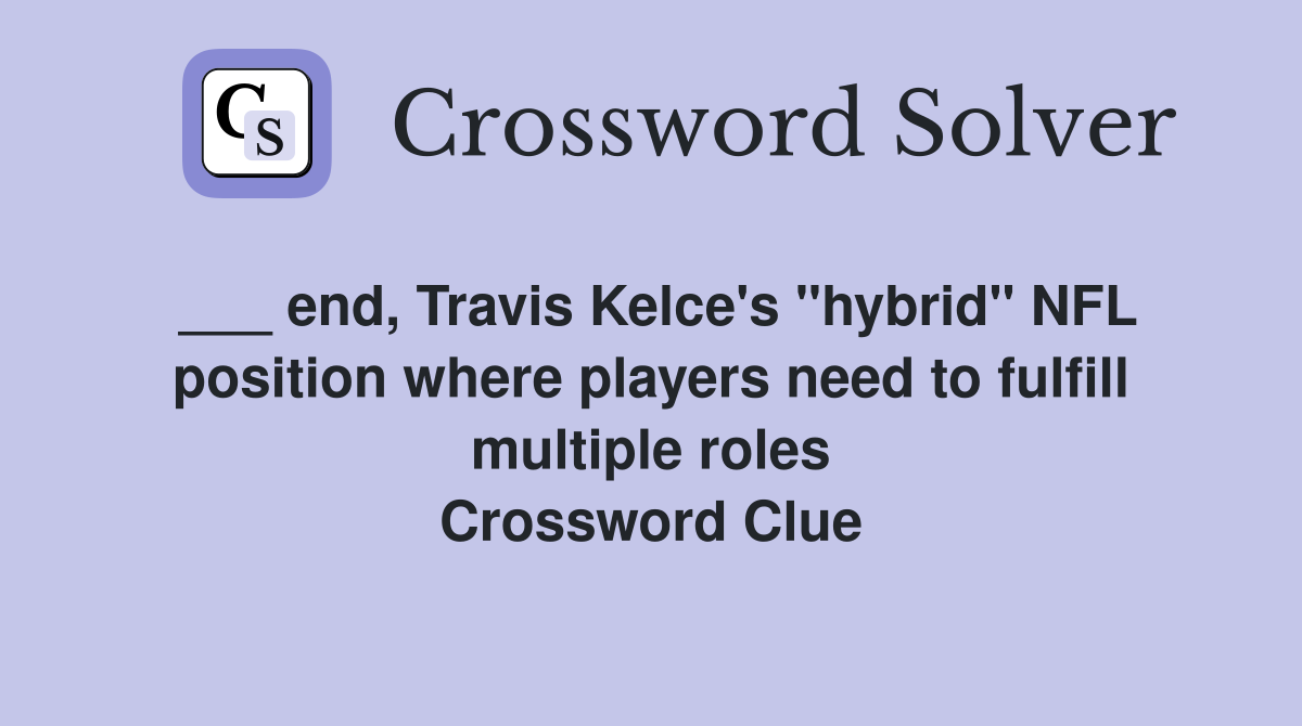 ___ end, Travis Kelce's "hybrid" NFL position where players need to fulfill multiple roles Crossword Clue