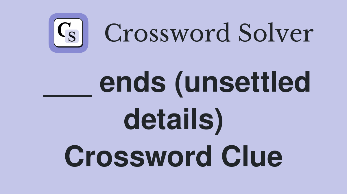 ___ ends (unsettled details) Crossword Clue