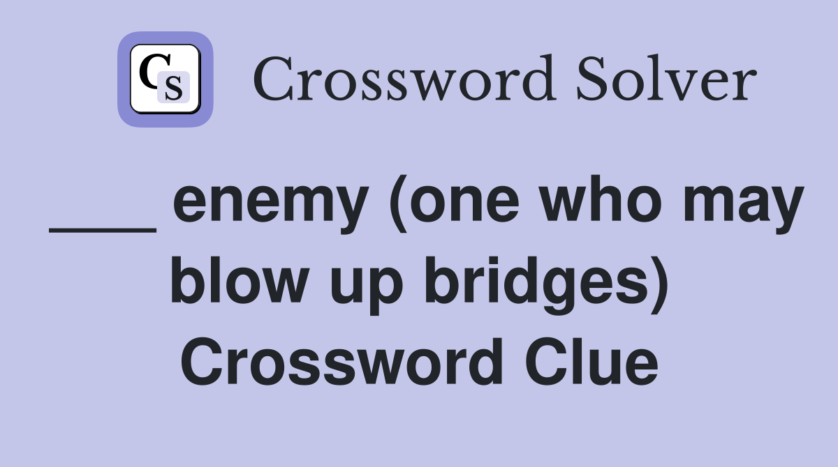 ___ enemy (one who may blow up bridges) Crossword Clue