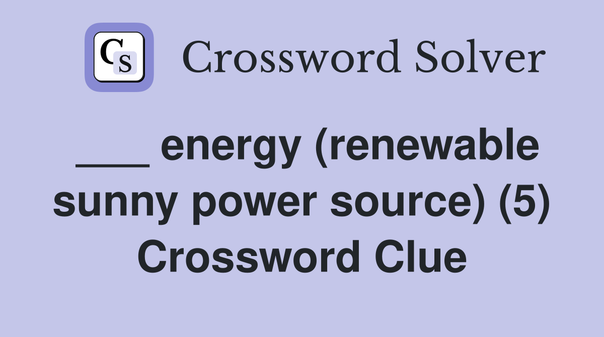 ___ energy (renewable sunny power source) (5) Crossword Clue