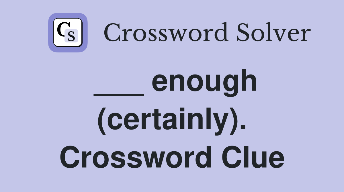 ___ enough (certainly). Crossword Clue