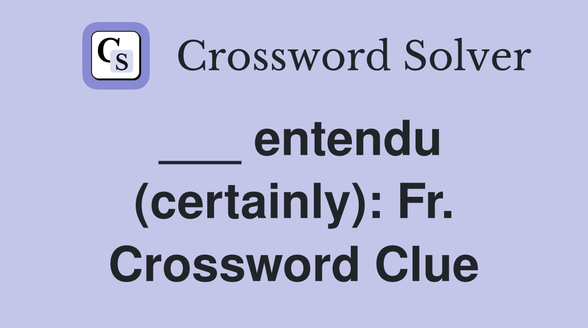 ___ entendu (certainly): Fr. Crossword Clue