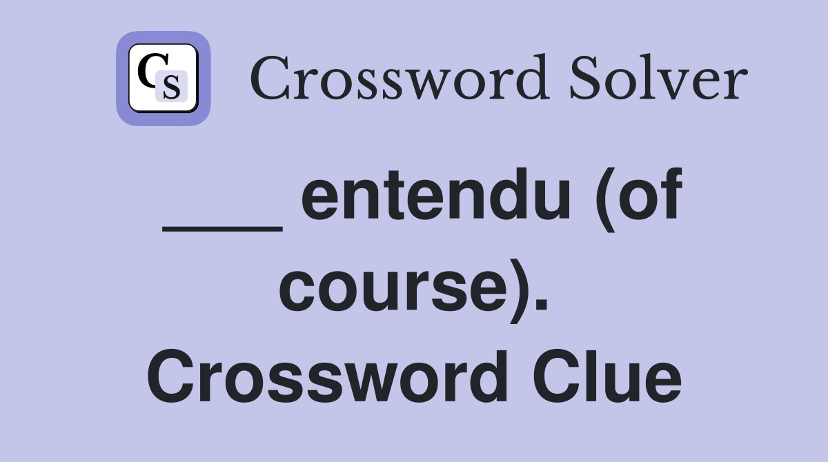 ___ entendu (of course). Crossword Clue