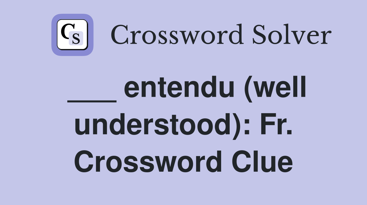 ___ entendu (well understood): Fr. Crossword Clue