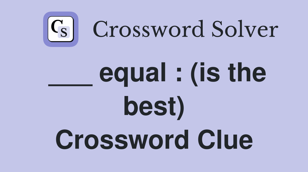 ___ equal : (is the best) Crossword Clue