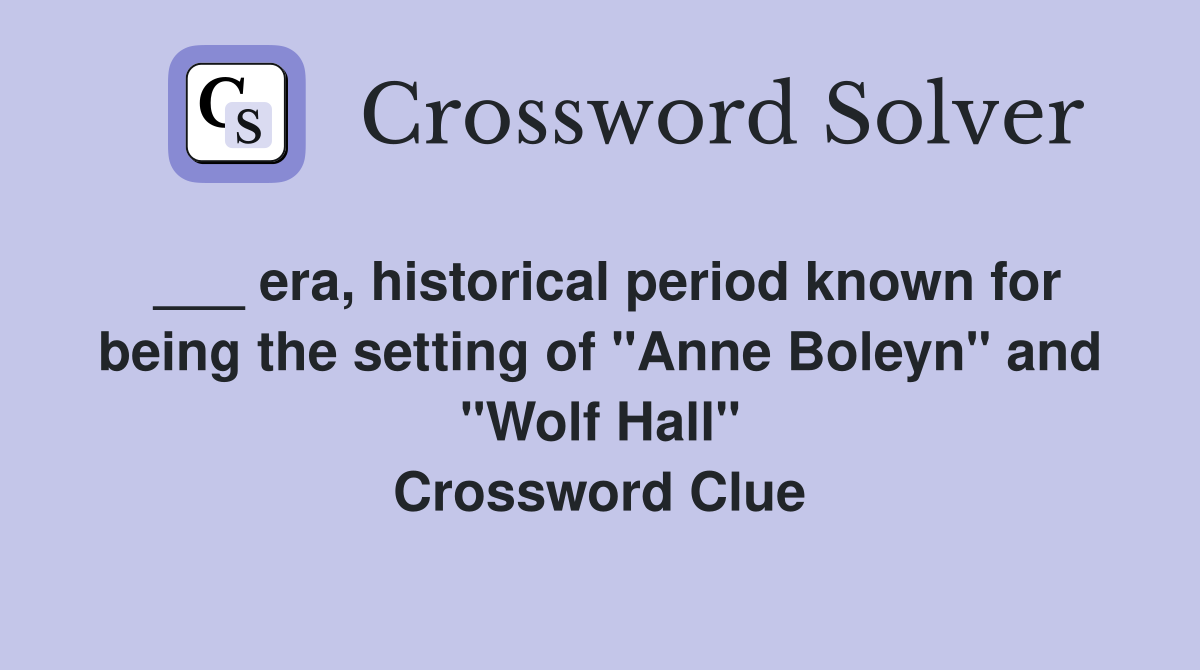 ___ era, historical period known for being the setting of "Anne Boleyn" and "Wolf Hall" Crossword Clue