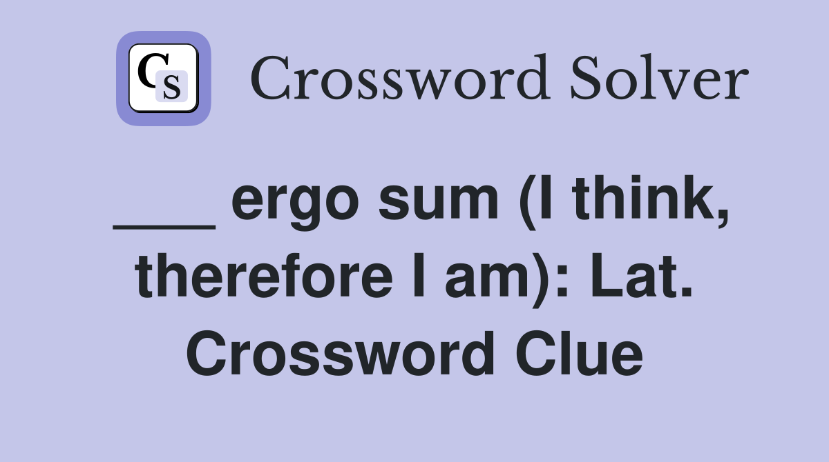 ___ ergo sum (I think, therefore I am): Lat. Crossword Clue