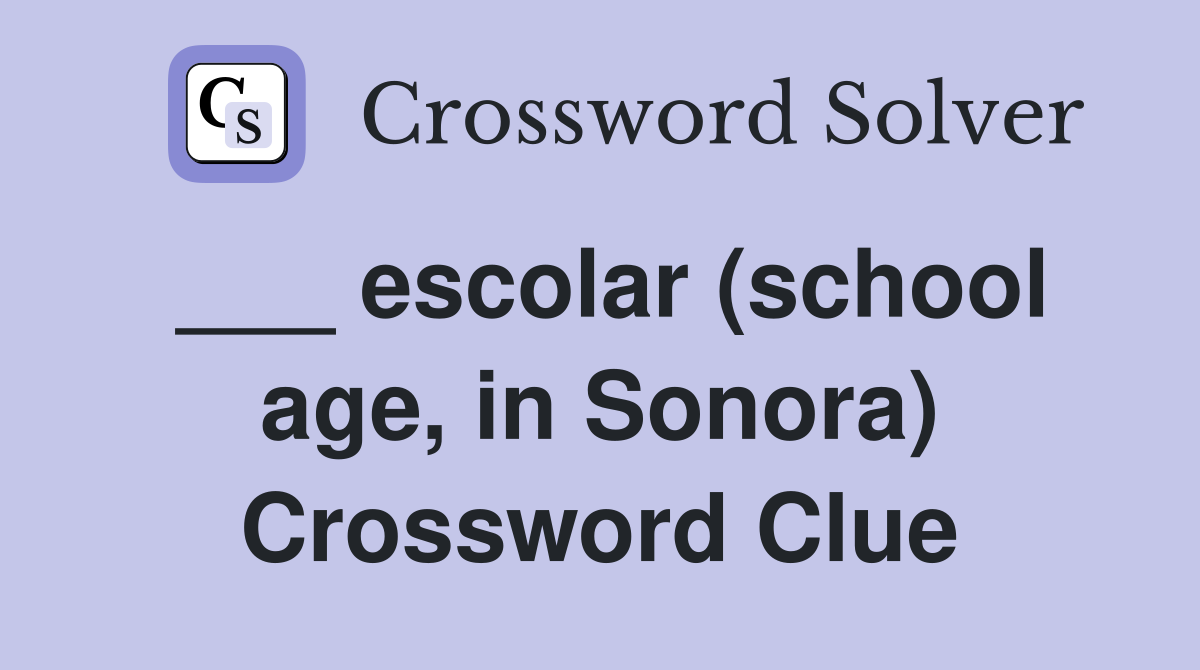 ___ escolar (school age, in Sonora) Crossword Clue