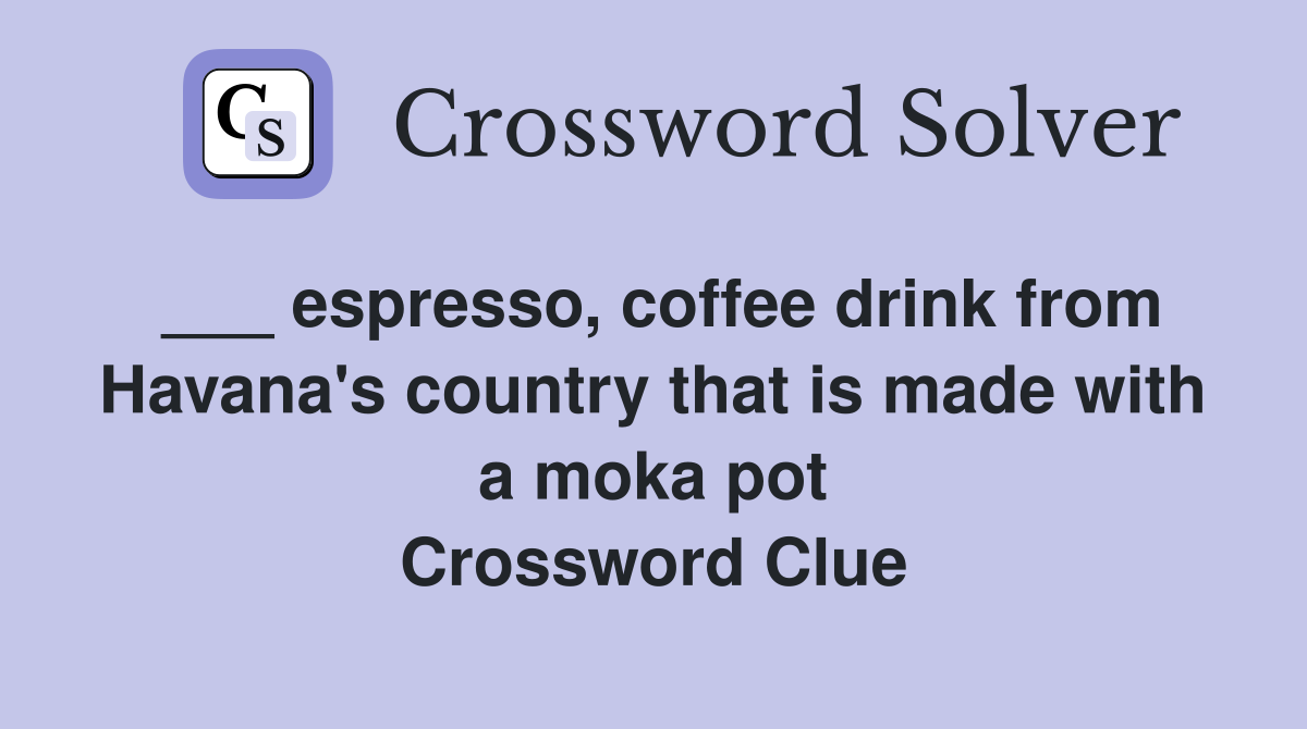 ___ espresso, coffee drink from Havana's country that is made with a moka pot Crossword Clue