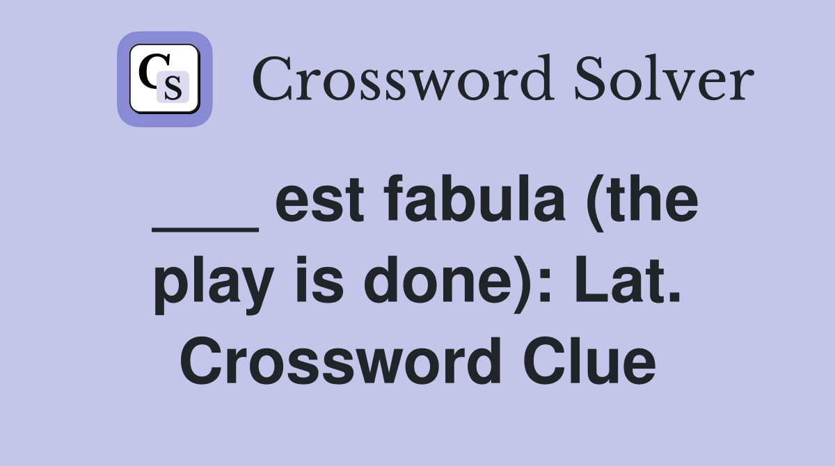___ est fabula (the play is done): Lat. Crossword Clue