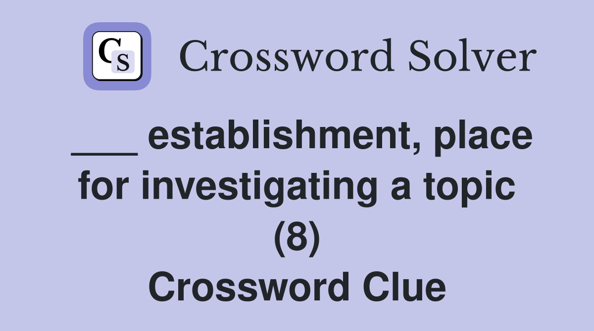 ___ establishment, place for investigating a topic (8) Crossword Clue