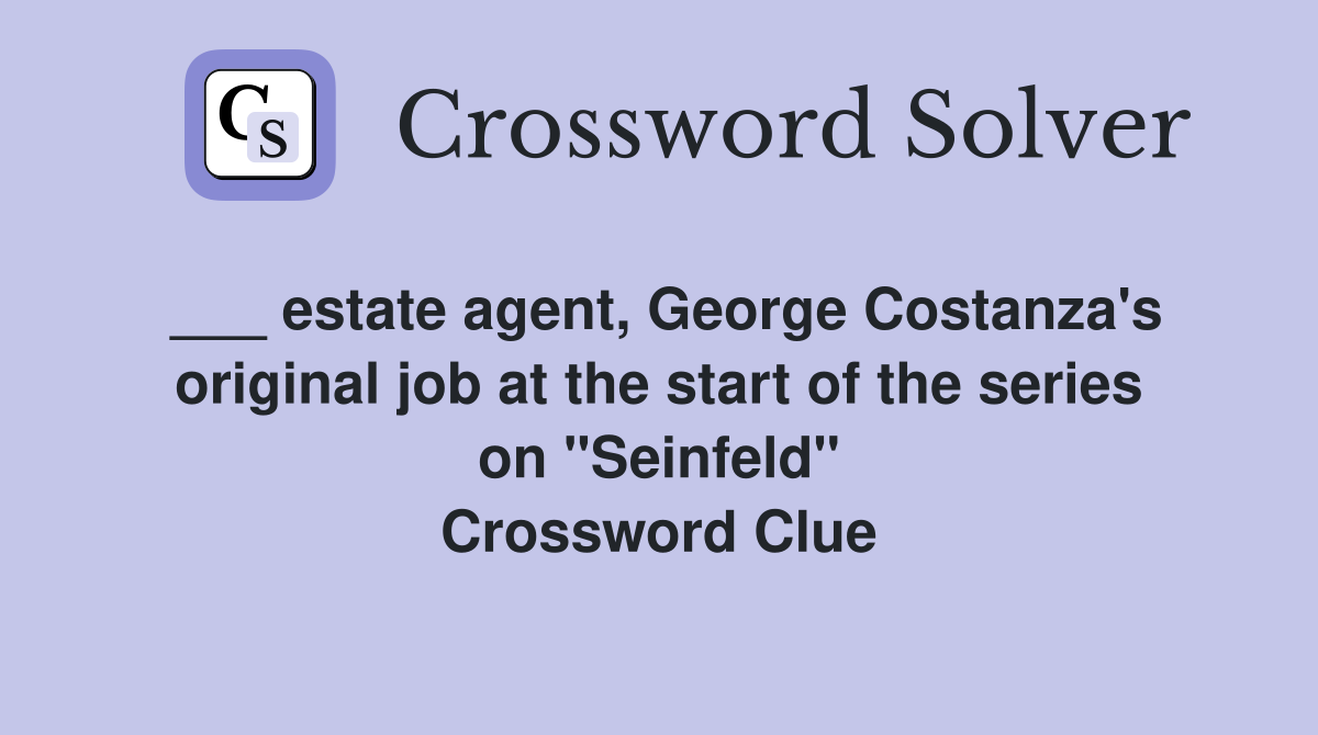 ___ estate agent, George Costanza's original job at the start of the series on "Seinfeld" Crossword Clue