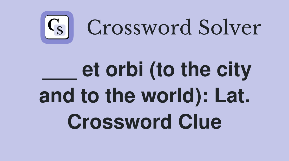 ___ et orbi (to the city and to the world): Lat. Crossword Clue