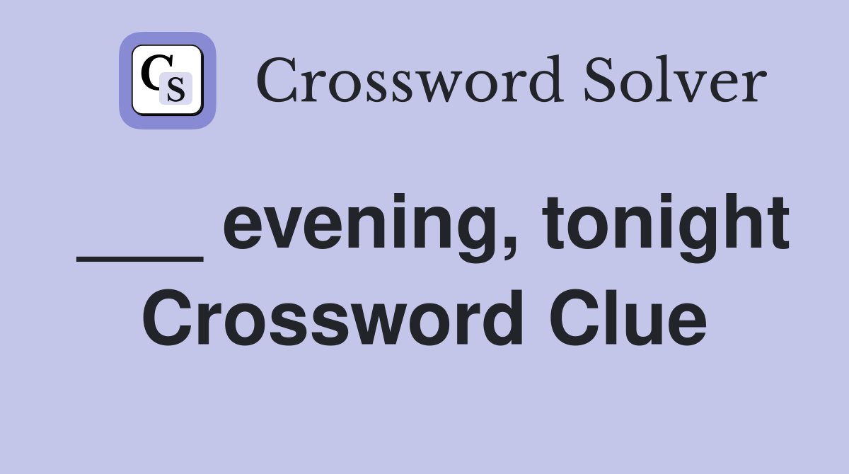 ___ evening, tonight Crossword Clue