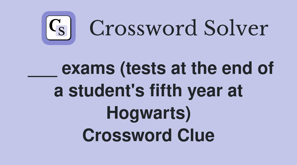 ___ exams (tests at the end of a student's fifth year at Hogwarts) Crossword Clue