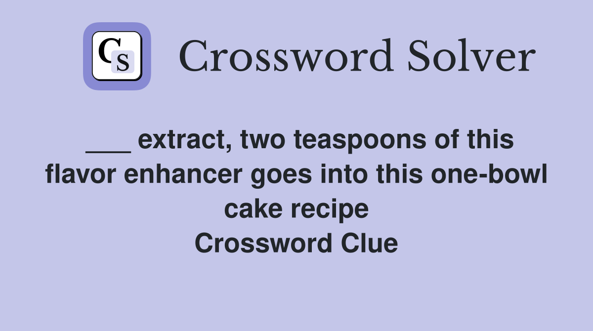 ___ extract, two teaspoons of this flavor enhancer goes into this one-bowl cake recipe Crossword Clue