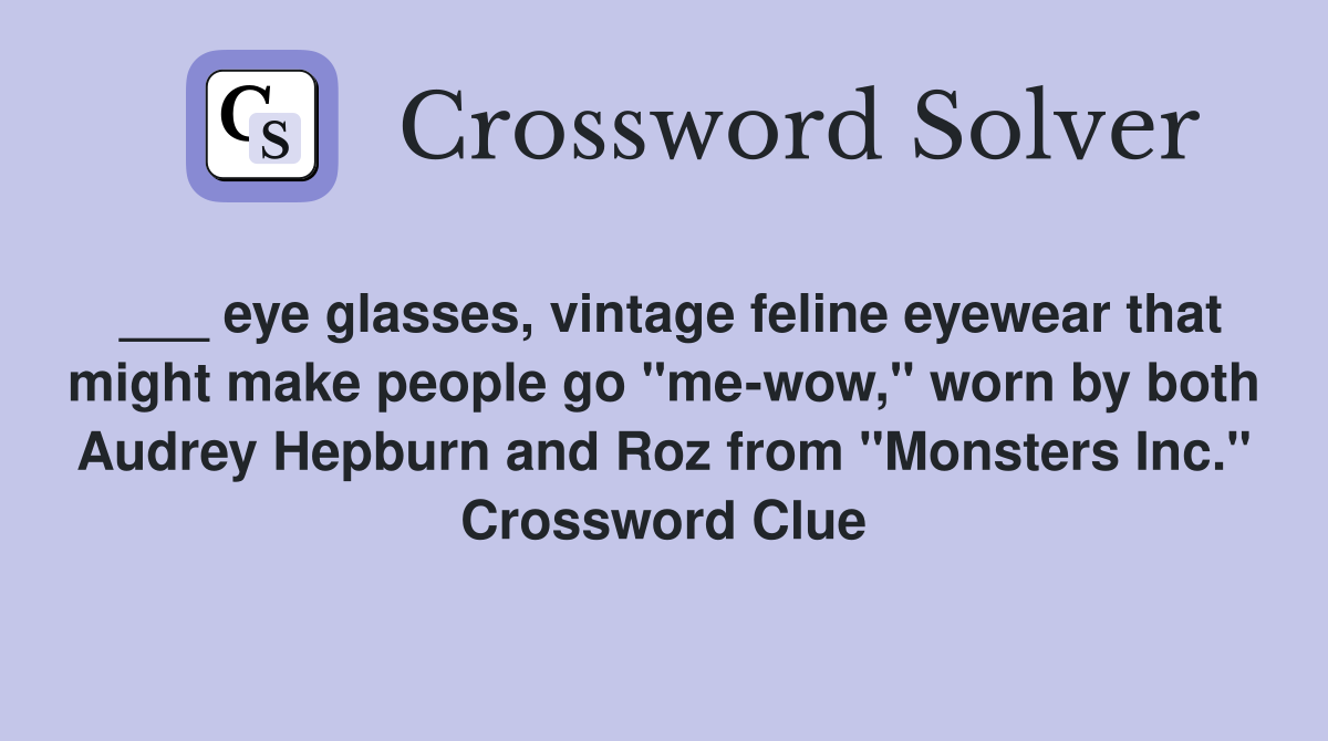 ___ eye glasses, vintage feline eyewear that might make people go "me-wow," worn by both Audrey Hepburn and Roz from "Monsters Inc." Crossword Clue