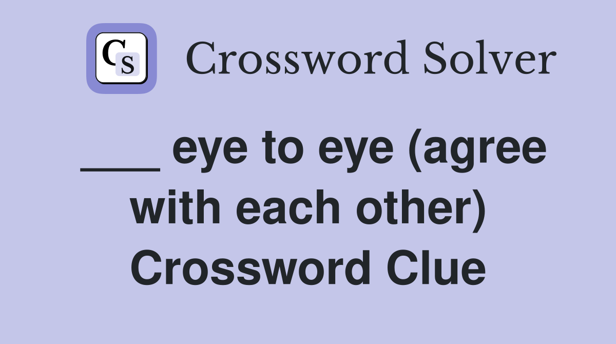 ___ eye to eye (agree with each other) Crossword Clue